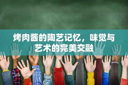 烤肉酱的陶艺记忆，味觉与艺术的完美交融