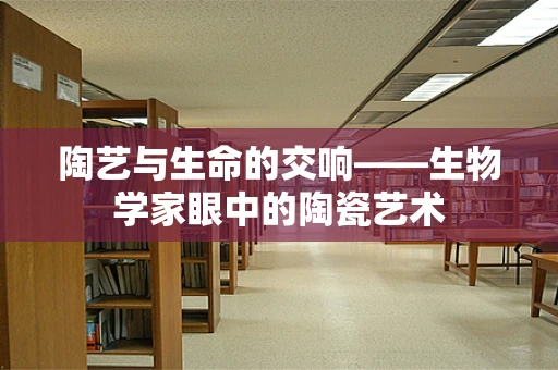 陶艺与生命的交响——生物学家眼中的陶瓷艺术