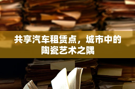 共享汽车租赁点，城市中的陶瓷艺术之隅