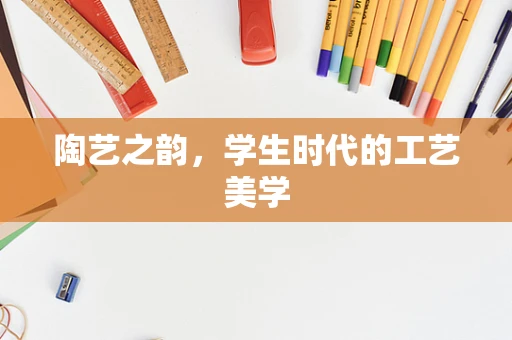 陶艺之韵，学生时代的工艺美学