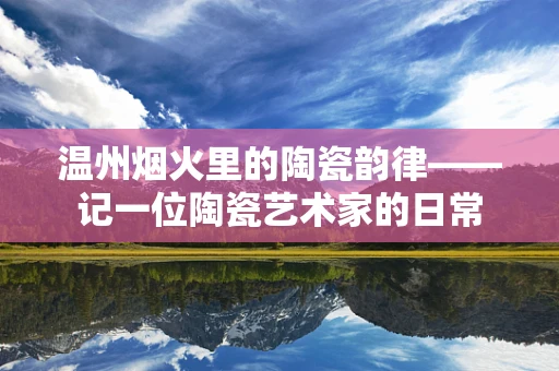 温州烟火里的陶瓷韵律——记一位陶瓷艺术家的日常