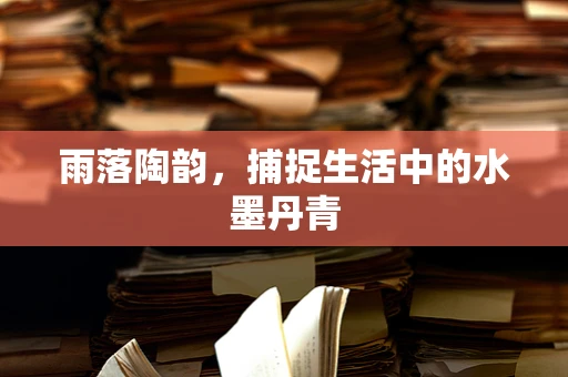 雨落陶韵，捕捉生活中的水墨丹青