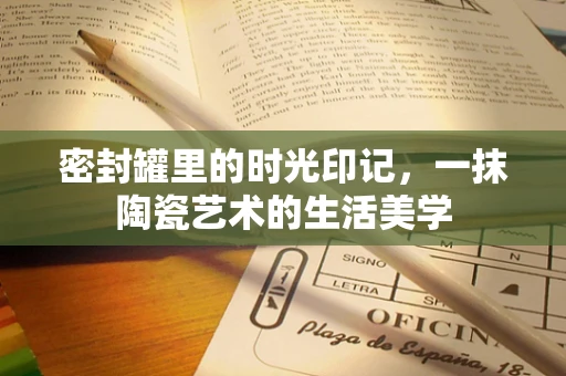 密封罐里的时光印记，一抹陶瓷艺术的生活美学