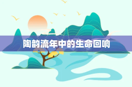 陶韵流年中的生命回响