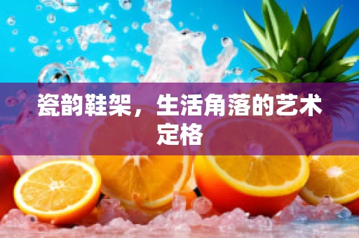 瓷韵鞋架，生活角落的艺术定格