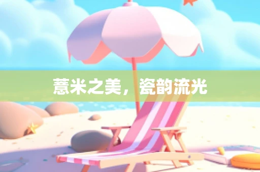 薏米之美，瓷韵流光