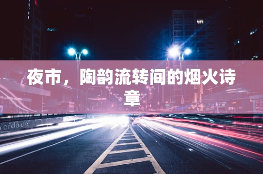 夜市，陶韵流转间的烟火诗章