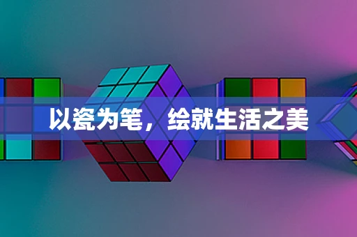 以瓷为笔，绘就生活之美